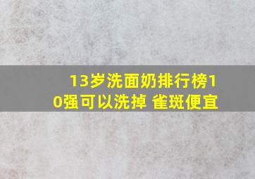 13岁洗面奶排行榜10强可以洗掉 雀斑便宜